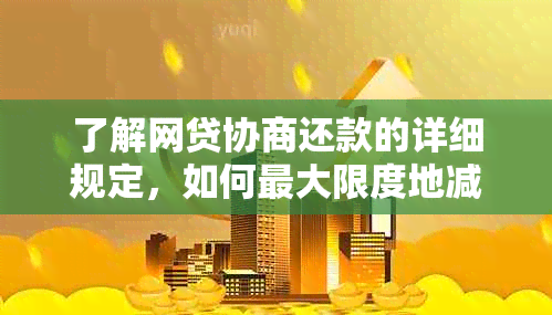 了解网贷协商还款的详细规定，如何更大限度地减轻您的负担