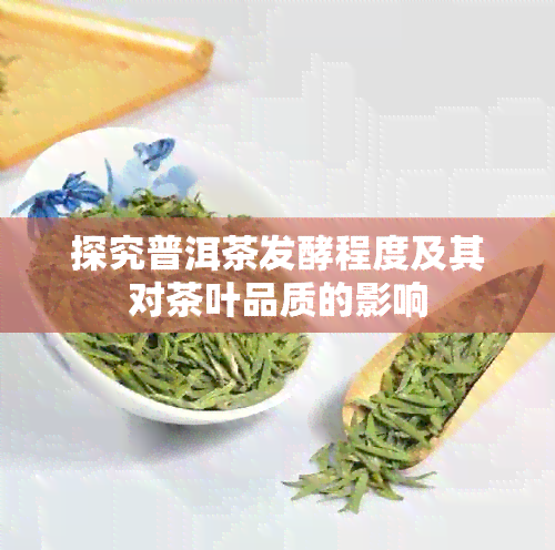 探究普洱茶发酵程度及其对茶叶品质的影响