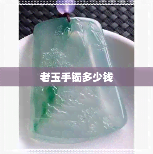 老玉手镯多少钱