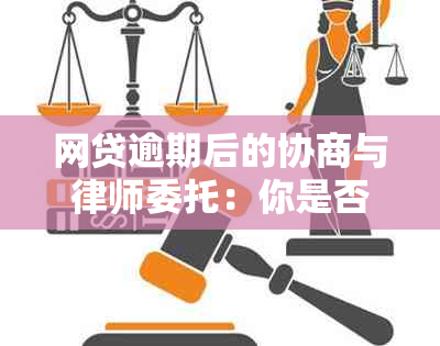 网贷逾期后的协商与律师委托：你是否需要？