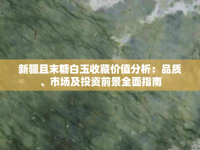 新疆且末糖白玉收藏价值分析：品质、市场及投资前景全面指南