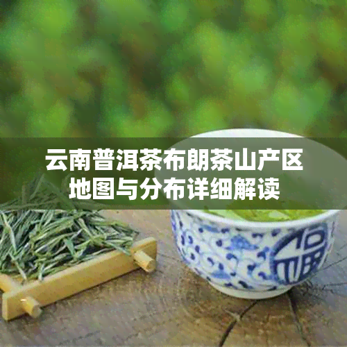 云南普洱茶布朗茶山产区地图与分布详细解读