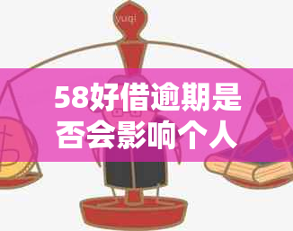 58好借逾期是否会影响个人？如何解决逾期问题以避免信用受损？