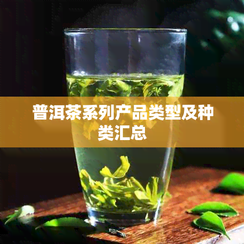 普洱茶系列产品类型及种类汇总