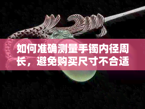 如何准确测量手镯内径周长，避免购买尺寸不合适的玉镯？