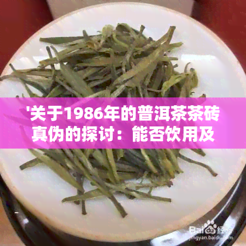 '关于1986年的普洱茶茶砖真伪的探讨：能否饮用及当年普洱茶品质如何？'