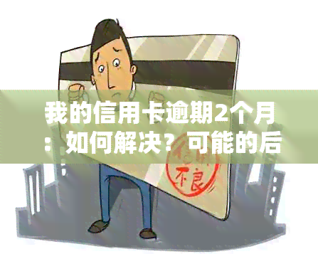 我的信用卡逾期2个月：如何解决？可能的后果与应对策略