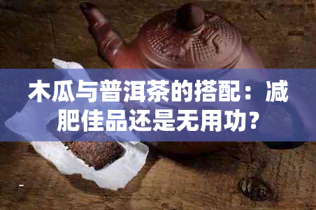 木瓜与普洱茶的搭配：减肥佳品还是无用功？