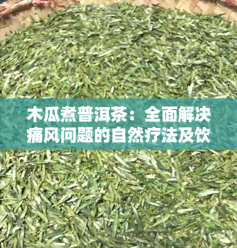 木瓜煮普洱茶：全面解决痛风问题的自然疗法及饮用建议