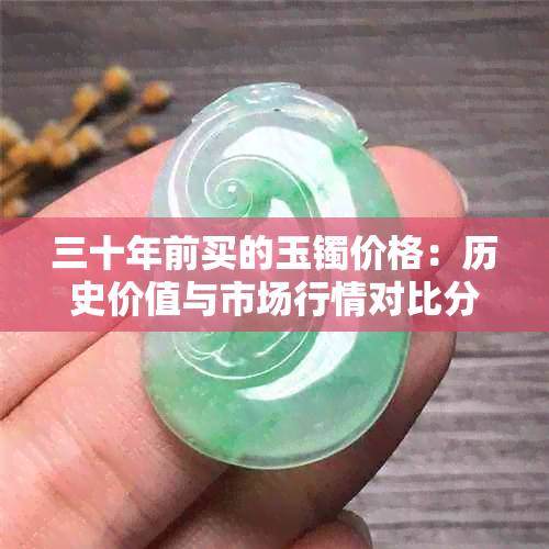 三十年前买的玉镯价格：历史价值与市场行情对比分析