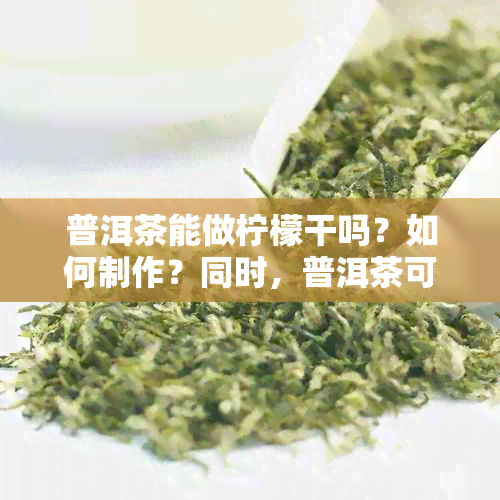 普洱茶能做柠檬干吗？如何制作？同时，普洱茶可以泡柠檬片吗？