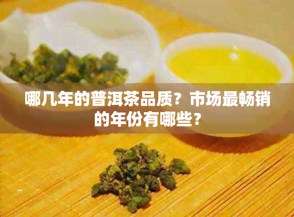 哪几年的普洱茶品质？市场最畅销的年份有哪些？