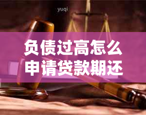 负债过高怎么申请贷款期还款买房：解决方法与大数据影响