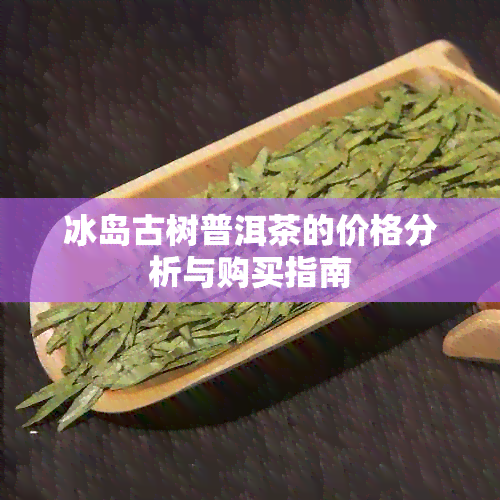 冰岛古树普洱茶的价格分析与购买指南