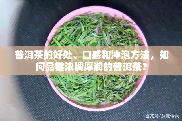 普洱茶的好处、口感和冲泡方法，如何品尝浓稠厚润的普洱茶？