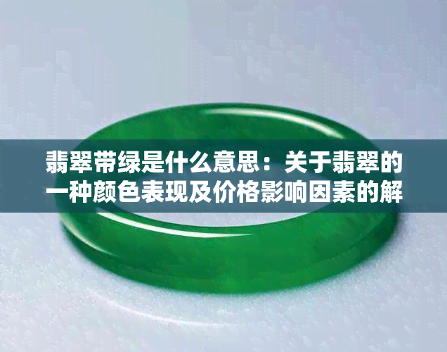 翡翠带绿是什么意思：关于翡翠的一种颜色表现及价格影响因素的解释。