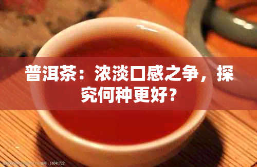 普洱茶：浓淡口感之争，探究何种更好？