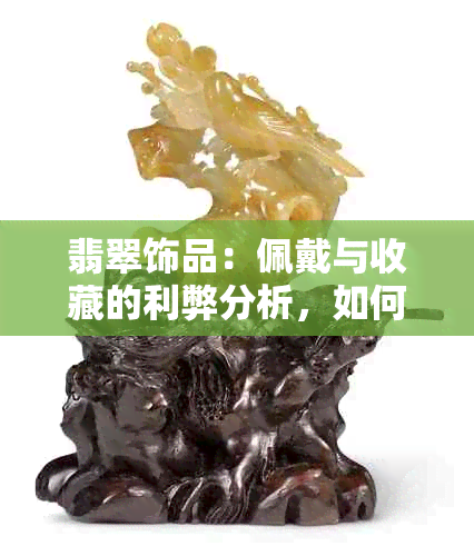 翡翠饰品：佩戴与收藏的利弊分析，如何选择更佳方式？