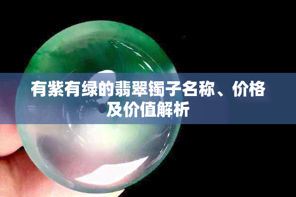 有紫有绿的翡翠镯子名称、价格及价值解析