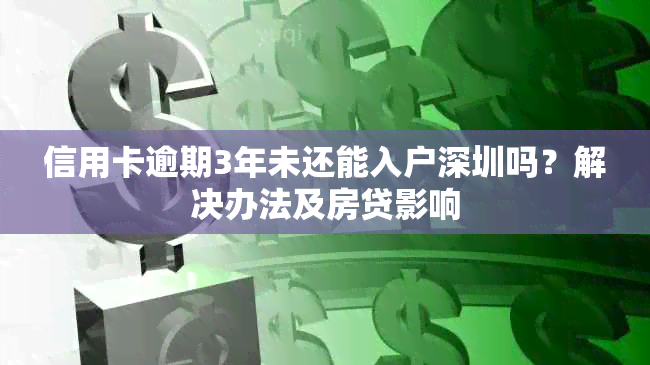 信用卡逾期3年未还能入户深圳吗？解决办法及房贷影响