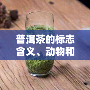 普洱茶的标志含义、动物和元素是什么？