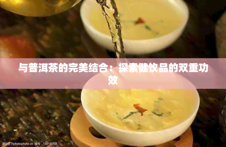 与普洱茶的完美结合：探索健饮品的双重功效