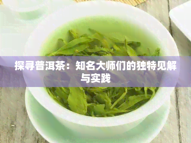 探寻普洱茶：知名大师们的独特见解与实践