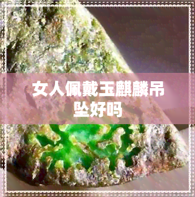 女人佩戴玉麒麟吊坠好吗