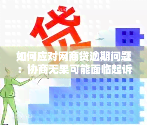 如何应对网商贷逾期问题：协商无果可能面临起诉，这里有解决方案！