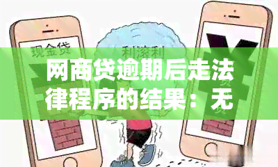 网商贷逾期后走法律程序的结果：无法协商解决