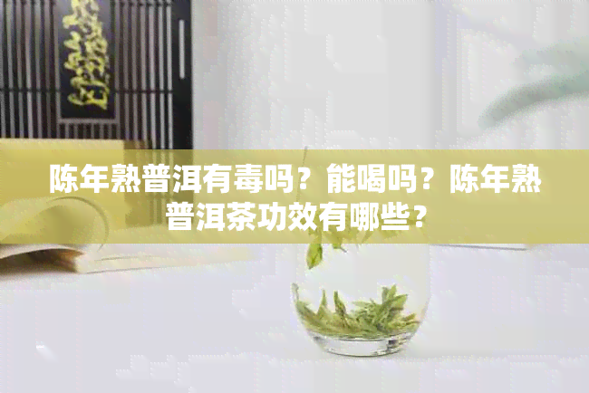 陈年熟普洱有吗？能喝吗？陈年熟普洱茶功效有哪些？