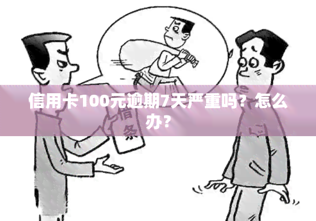 信用卡100元逾期7天严重吗？怎么办？