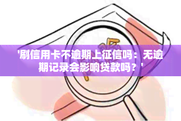 '刷信用卡不逾期上吗：无逾期记录会影响贷款吗？'