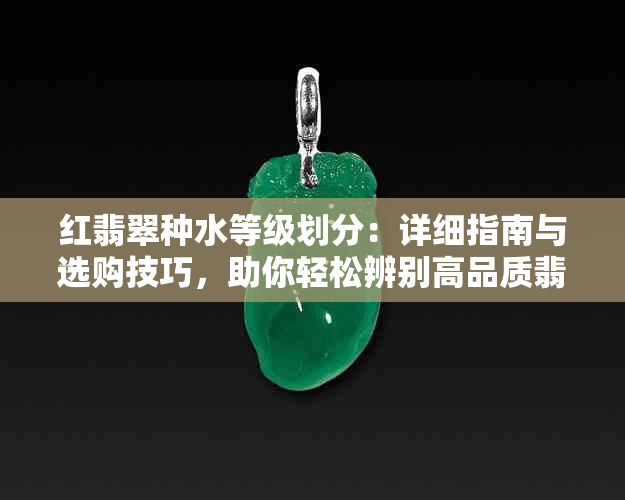 红翡翠种水等级划分：详细指南与选购技巧，助你轻松辨别高品质翡翠