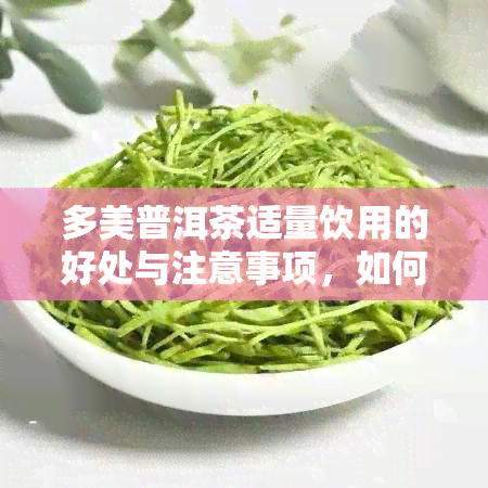 多美普洱茶适量饮用的好处与注意事项，如何更好地享用这款茶？