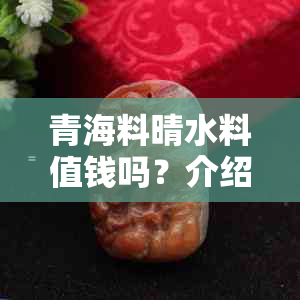 青海料晴水料值钱吗？介绍青海的晴水料与和田玉关系