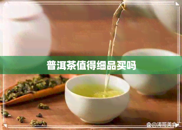 普洱茶值得细品买吗