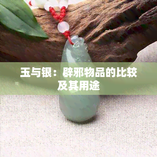 玉与银：辟邪物品的比较及其用途