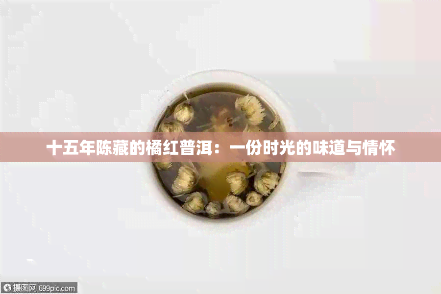 十五年陈藏的橘红普洱：一份时光的味道与情怀