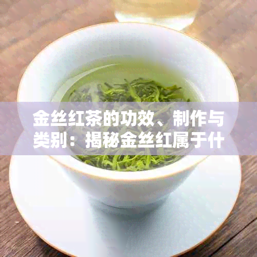 金丝红茶的功效、制作与类别：揭秘金丝红属于什么茶类