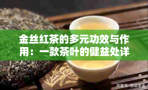 金丝红茶的多元功效与作用：一款茶叶的健益处详解