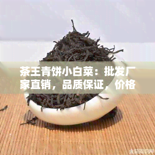 茶王青饼小白菜：批发厂家直销，品质保证，价格优