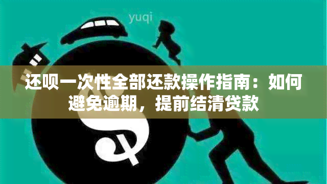 还呗一次性全部还款操作指南：如何避免逾期，提前结清贷款