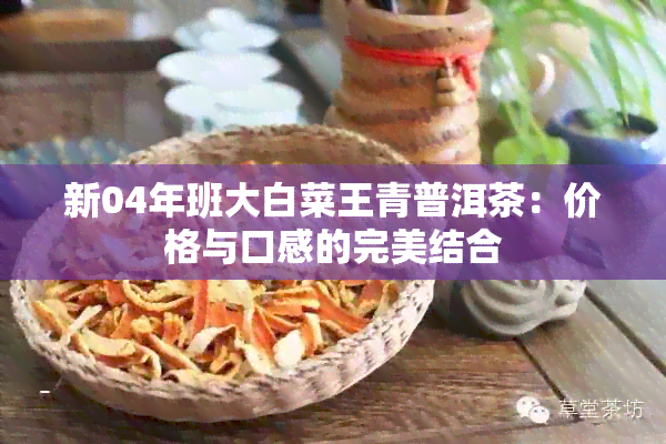 新04年班大白菜王青普洱茶：价格与口感的完美结合