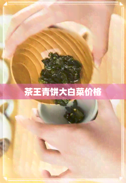 茶王青饼大白菜价格