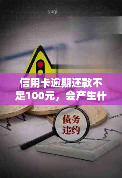 信用卡逾期还款不足100元，会产生什么后果及如何解决？