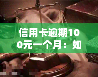 信用卡逾期100元一个月：如何解决、利息和影响详解