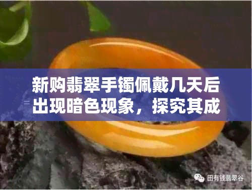 新购翡翠手镯佩戴几天后出现暗色现象，探究其成因及处理方法