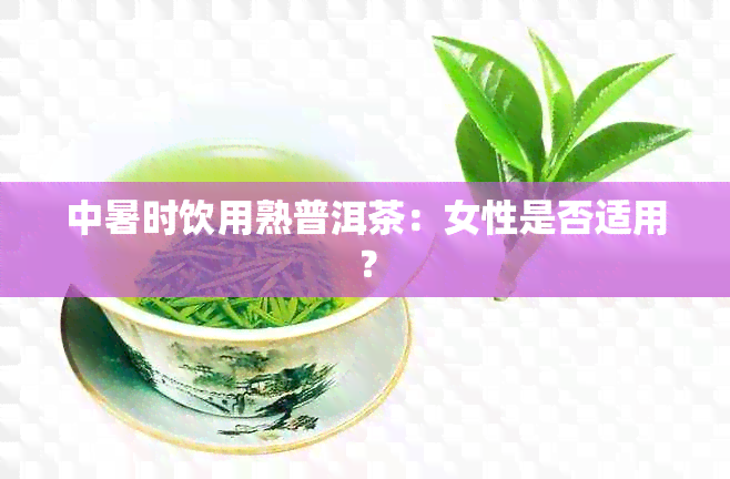 中暑时饮用熟普洱茶：女性是否适用？