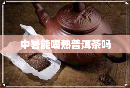 中暑能喝熟普洱茶吗